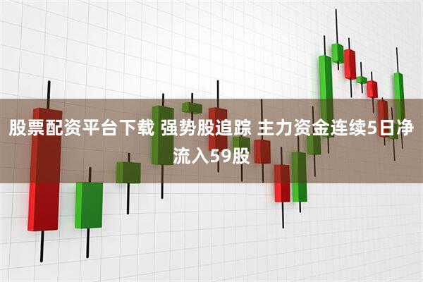 股票配资平台下载 强势股追踪 主力资金连续5日净流入59股