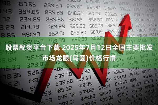 股票配资平台下载 2025年7月12日全国主要批发市场龙眼(乌圆)价格行情