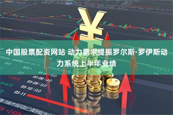 中国股票配资网站 动力需求提振罗尔斯·罗伊斯动力系统上半年业绩