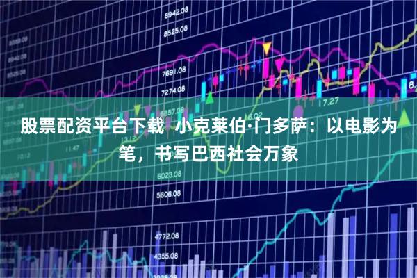 股票配资平台下载  小克莱伯·门多萨：以电影为笔，书写巴西社会万象