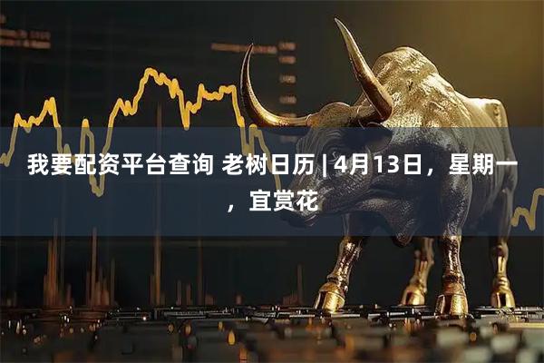 我要配资平台查询 老树日历 | 4月13日，星期一，宜赏花