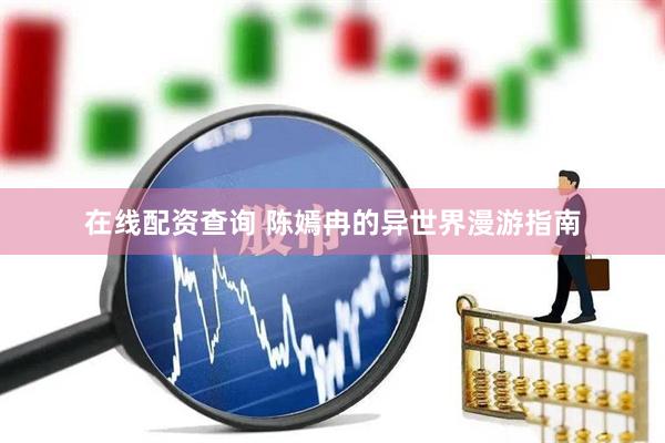 在线配资查询 陈嫣冉的异世界漫游指南