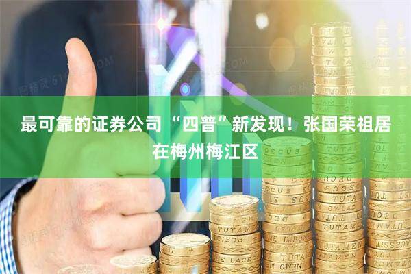 最可靠的证券公司 “四普”新发现！张国荣祖居在梅州梅江区